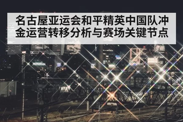 名古屋亚运会和平精英中国队冲金运营转移分析与赛场关键节点
